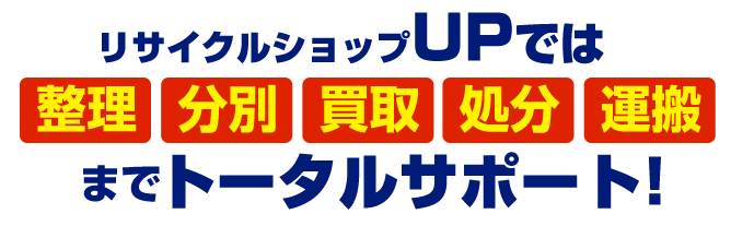 リサイクルショップUPではトータルサポート