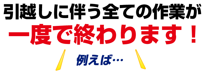 お引越し時に伴う全ての作業が一度で終わります