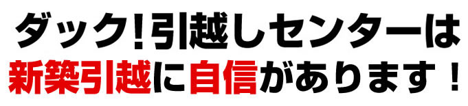 ダック！引越しセンターは新築引越に自信があります！