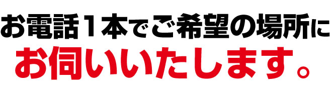 お電話１本でご希望の場所にお伺いいたします。